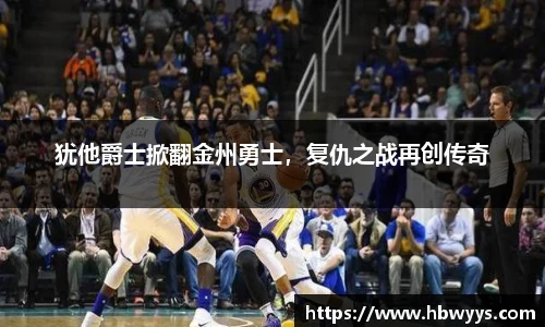 犹他爵士掀翻金州勇士，复仇之战再创传奇
