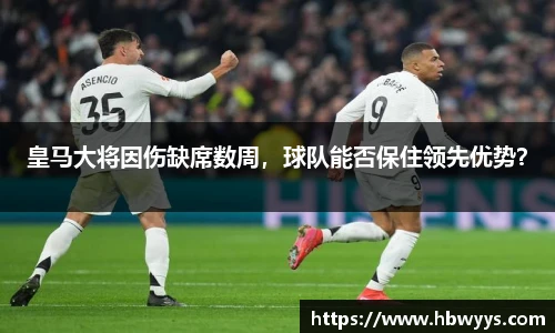 皇马大将因伤缺席数周，球队能否保住领先优势？