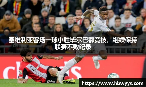 塞维利亚客场一球小胜毕尔巴鄂竞技，继续保持联赛不败纪录