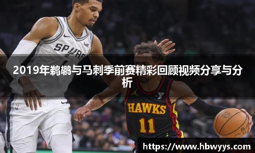 2019年鹈鹕与马刺季前赛精彩回顾视频分享与分析