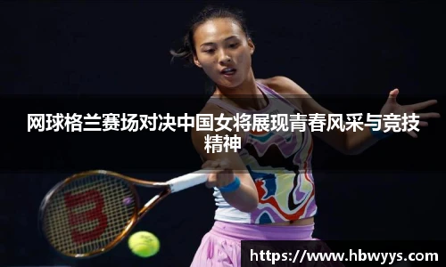 网球格兰赛场对决中国女将展现青春风采与竞技精神