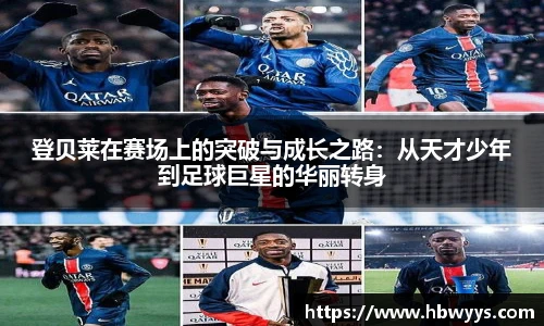 登贝莱在赛场上的突破与成长之路：从天才少年到足球巨星的华丽转身