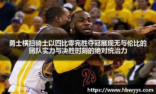 勇士横扫骑士以四比零完胜夺冠展现无与伦比的团队实力与决胜时刻的绝对统治力